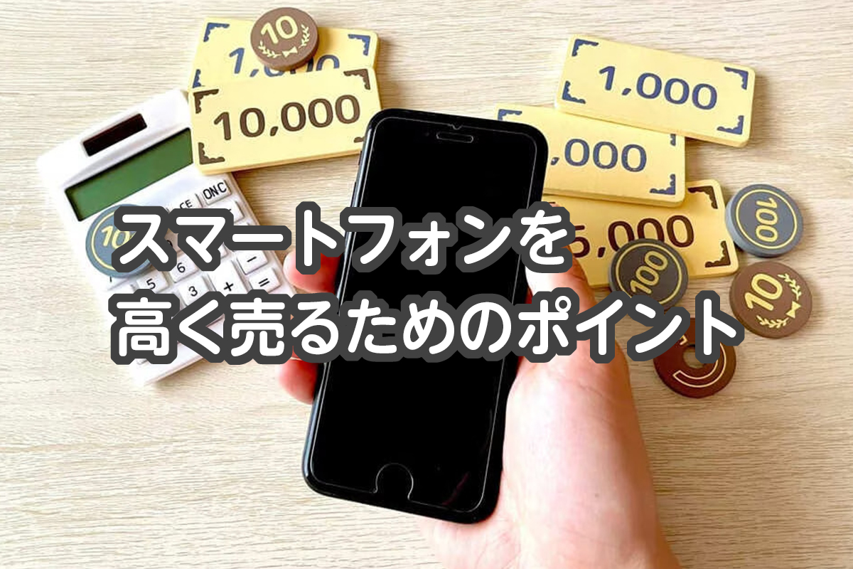 スマートフォンを高く売るためのポイント