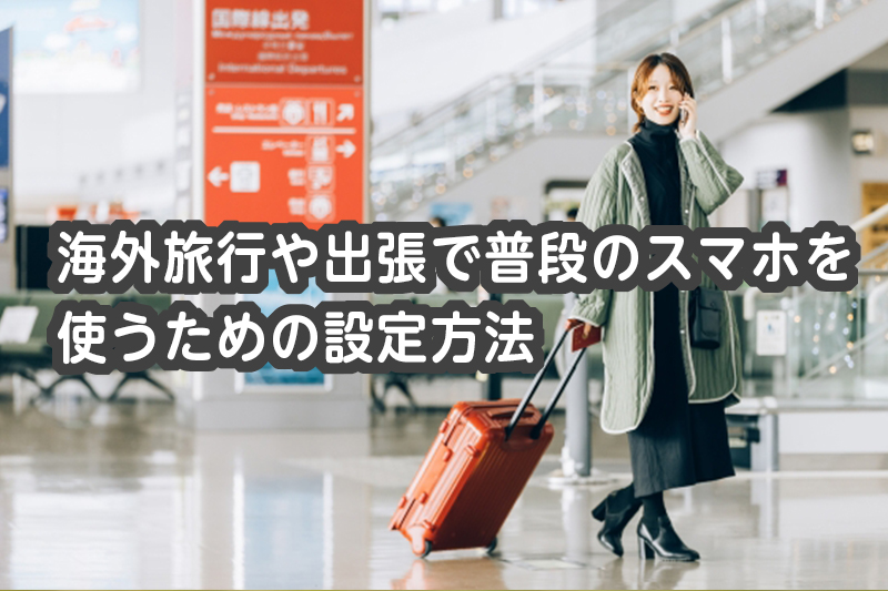 海外旅行や出張で普段のスマホを使うための設定方法